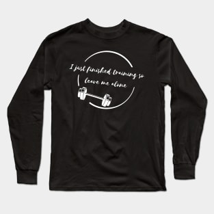 I Just Finished Training, So Leave Me Alone Long Sleeve T-Shirt